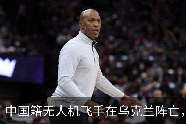 中国籍无人机飞手在乌克兰阵亡，同袍称遭斩首，家属据称同意葬乌克兰