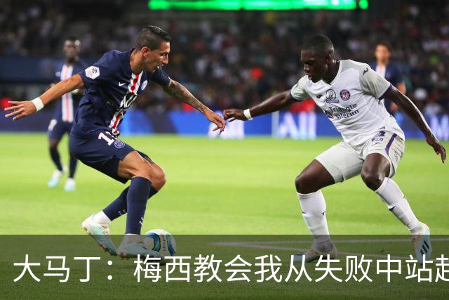 大马丁：梅西教会我从失败中站起来，我会继续为阿根廷战斗