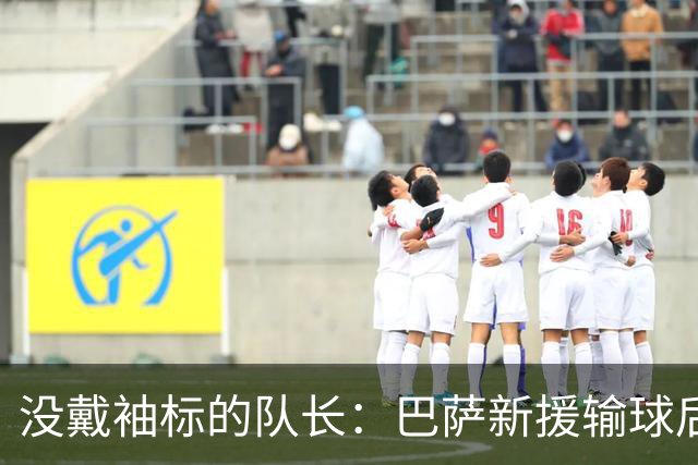 没戴袖标的队长：巴萨新援输球后张罗全队聚餐